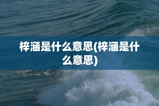 梓涵是什么意思(梓涵是什么意思)