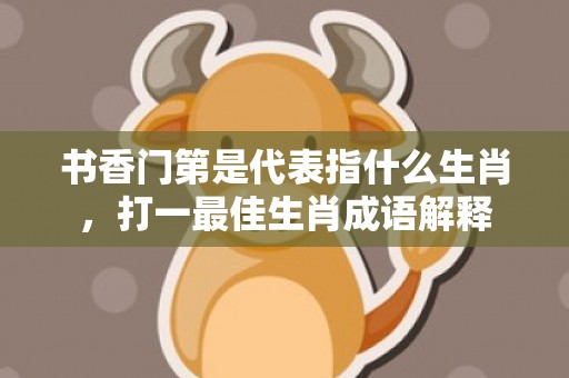 书香门第是代表指什么生肖，打一最佳生肖成语解释插图