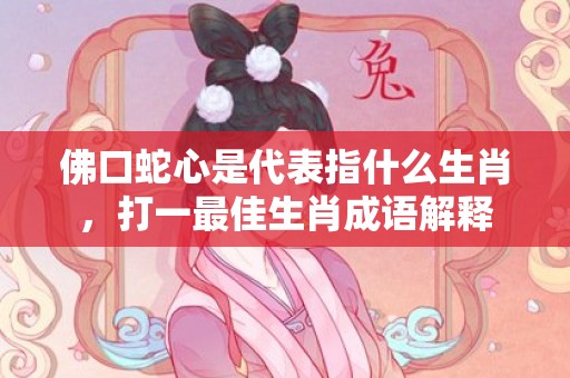 佛口蛇心是代表指什么生肖，打一最佳生肖成语解释插图