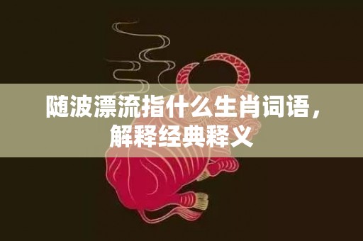 随波漂流指什么生肖词语，解释经典释义插图