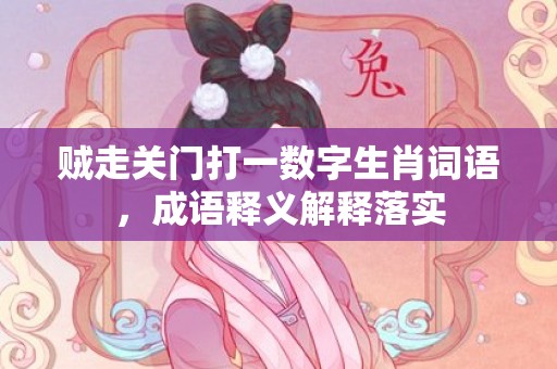 贼走关门打一数字生肖词语，成语释义解释落实插图