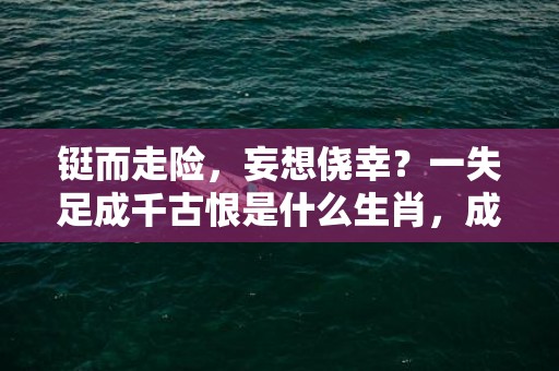 铤而走险，妄想侥幸？一失足成千古恨是什么生肖，成语释义解释落实插图