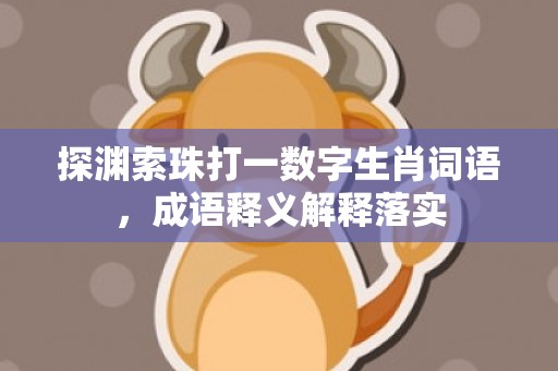探渊索珠打一数字生肖词语，成语释义解释落实插图