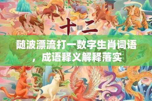随波漂流打一数字生肖词语，成语释义解释落实插图