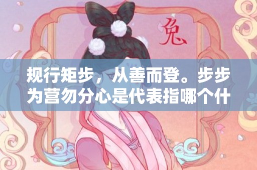 规行矩步，从善而登。步步为营勿分心是代表指哪个什么生肖，成语释义解释落实插图