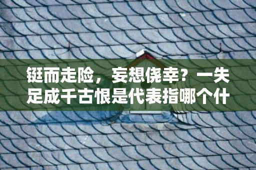 铤而走险，妄想侥幸？一失足成千古恨是代表指哪个什么生肖，成语释义解释落实插图