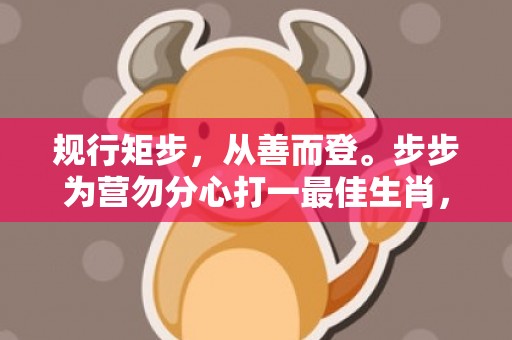 规行矩步，从善而登。步步为营勿分心打一最佳生肖，成语释义解释落实插图
