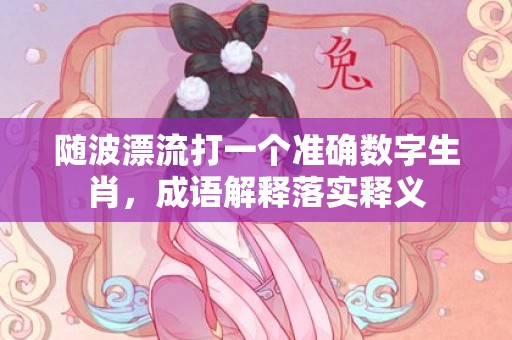 随波漂流打一个准确数字生肖，成语解释落实释义插图