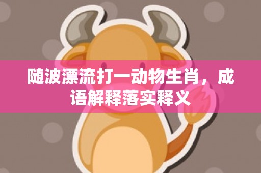 随波漂流打一动物生肖，成语解释落实释义插图