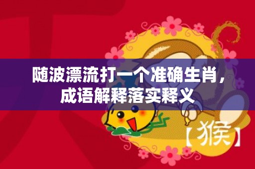 随波漂流打一个准确生肖，成语解释落实释义插图