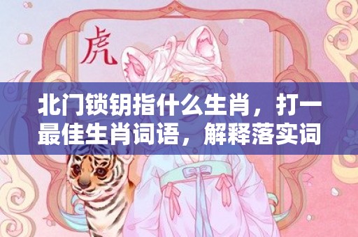 北门锁钥指什么生肖，打一最佳生肖词语，解释落实词语释义