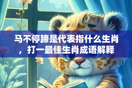 马不停蹄是代表指什么生肖，打一最佳生肖成语解释