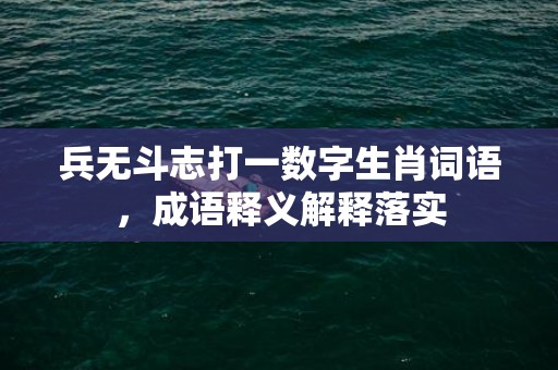 兵无斗志打一数字生肖词语，成语释义解释落实插图