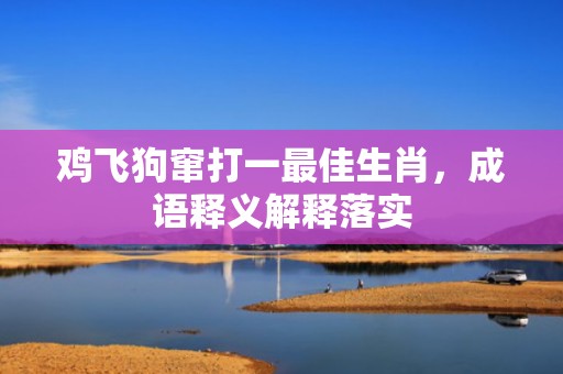 鸡飞狗窜打一最佳生肖，成语释义解释落实插图