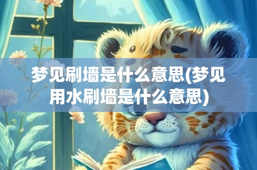 梦见刷墙是什么意思(梦见用水刷墙是什么意思)