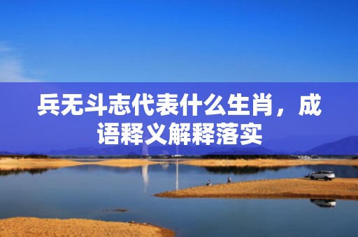 兵无斗志代表什么生肖，成语释义解释落实插图