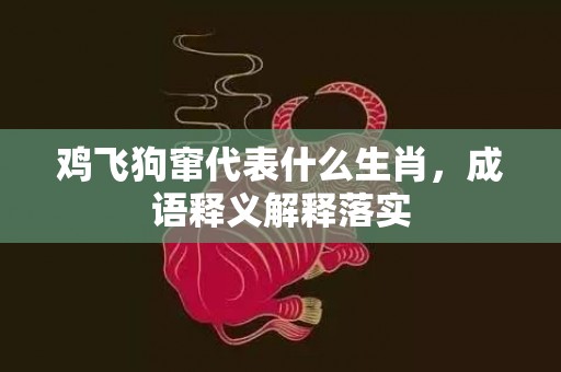 鸡飞狗窜代表什么生肖，成语释义解释落实插图