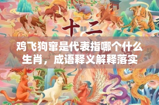 鸡飞狗窜是代表指哪个什么生肖，成语释义解释落实插图