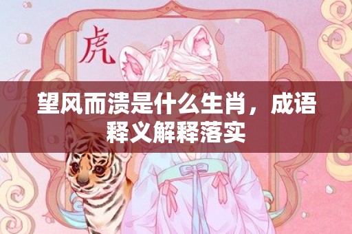 望风而溃是什么生肖，成语释义解释落实