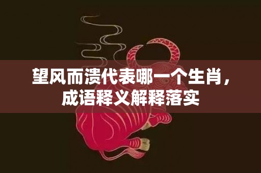 望风而溃代表哪一个生肖，成语释义解释落实插图