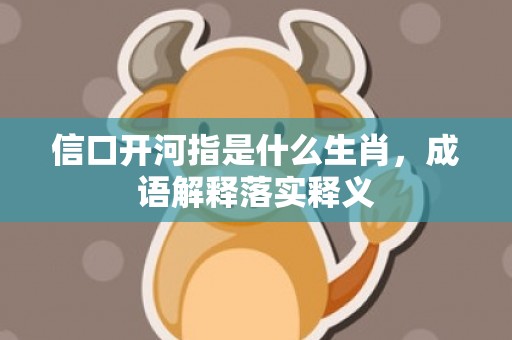 信口开河指是什么生肖，成语解释落实释义插图