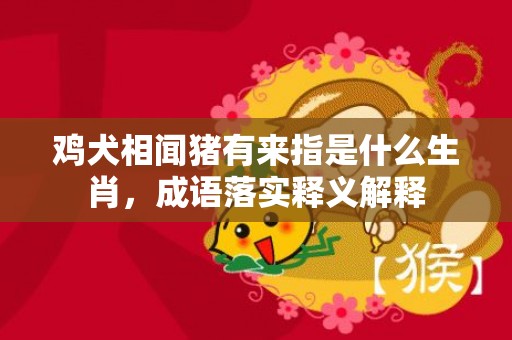 鸡犬相闻猪有来指是什么生肖，成语落实释义解释