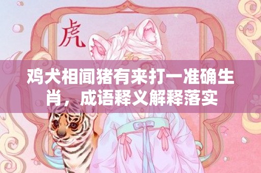 鸡犬相闻猪有来打一准确生肖，成语释义解释落实插图