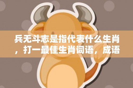 兵无斗志是指代表什么生肖，打一最佳生肖词语，成语释义解释落实插图