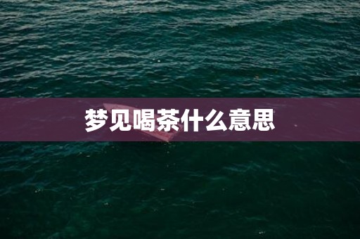 梦见喝茶什么意思