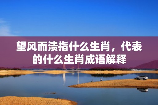 望风而溃指什么生肖，代表的什么生肖成语解释