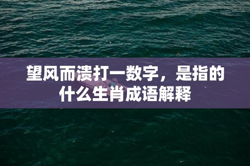 望风而溃打一数字，是指的什么生肖成语解释插图