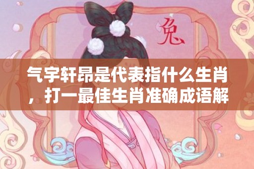 气宇轩昂是代表指什么生肖，打一最佳生肖准确成语解释插图