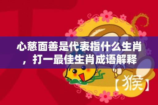 心慈面善是代表指什么生肖，打一最佳生肖成语解释