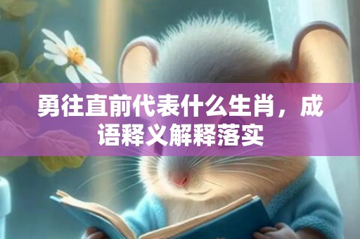 勇往直前代表什么生肖，成语释义解释落实
