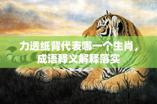 力透纸背代表哪一个生肖，成语释义解释落实插图