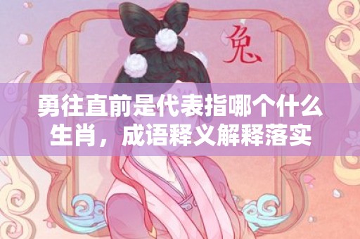 勇往直前是代表指哪个什么生肖，成语释义解释落实