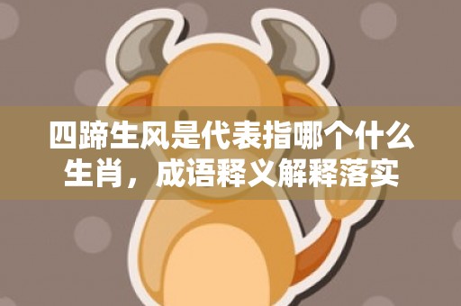 四蹄生风是代表指哪个什么生肖，成语释义解释落实插图