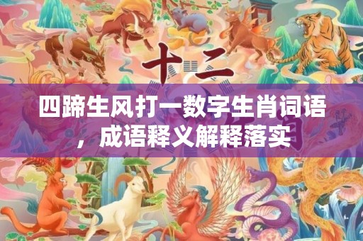 四蹄生风打一数字生肖词语，成语释义解释落实插图