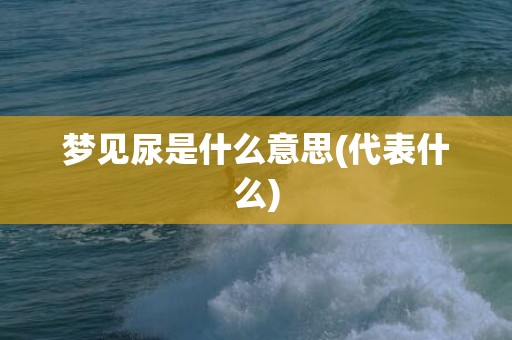 梦见尿是什么意思(代表什么)