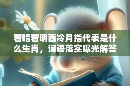 若暗若明西冷月指代表是什么生肖，词语落实曝光解答
