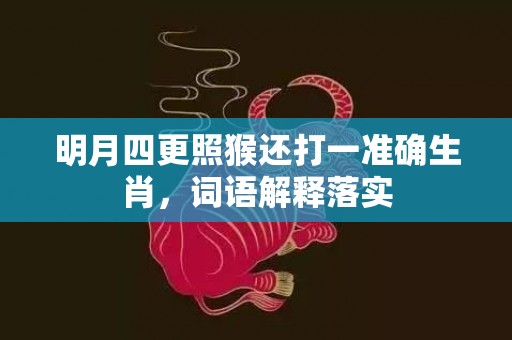 明月四更照猴还打一准确生肖，词语解释落实插图
