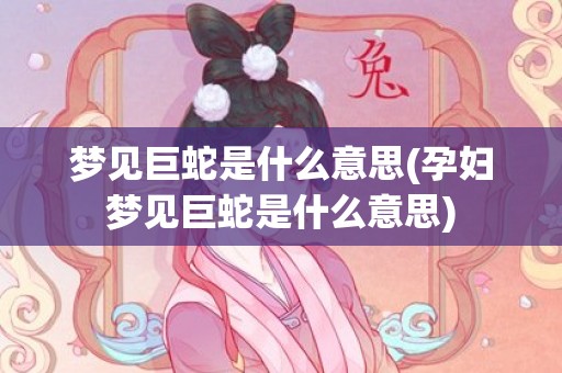 梦见巨蛇是什么意思(孕妇梦见巨蛇是什么意思)