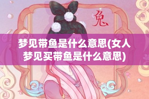 梦见带鱼是什么意思(女人梦见买带鱼是什么意思)