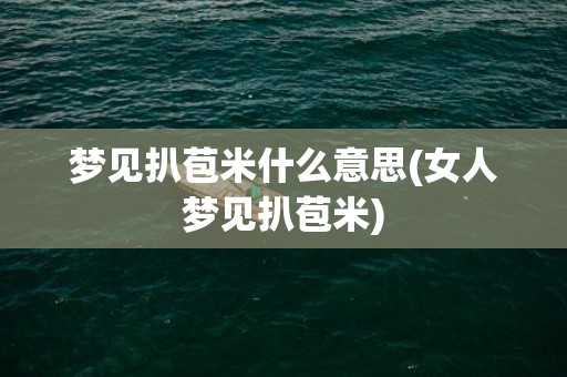 梦见扒苞米什么意思(女人梦见扒苞米)
