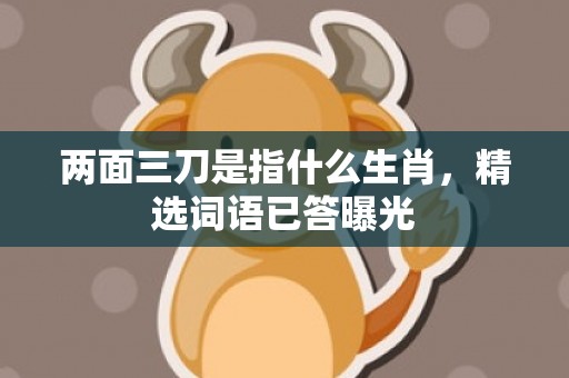 两面三刀是指什么生肖，精选词语已答曝光