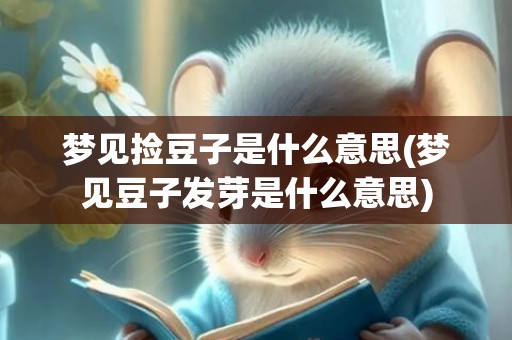 梦见捡豆子是什么意思(梦见豆子发芽是什么意思)