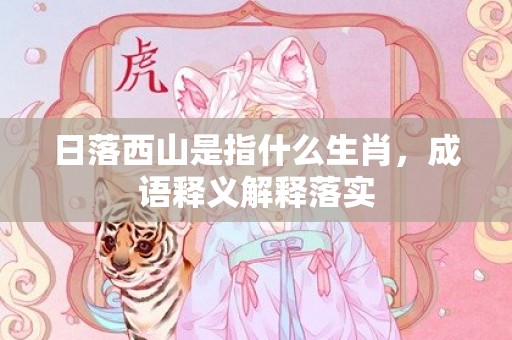 日落西山是指什么生肖，成语释义解释落实