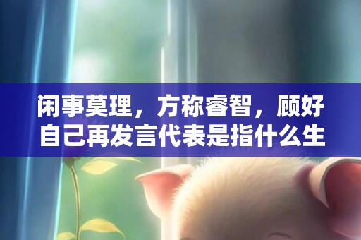 闲事莫理，方称睿智，顾好自己再发言代表是指什么生肖，成语释义解释落实