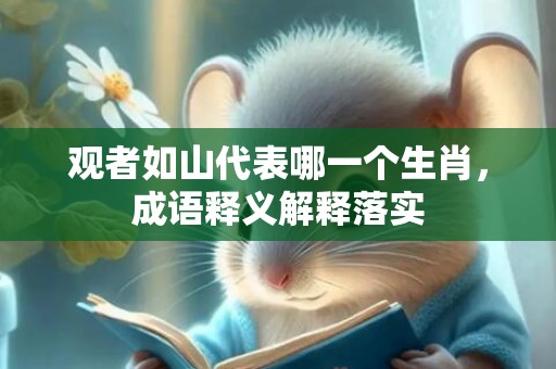 观者如山代表哪一个生肖，成语释义解释落实插图