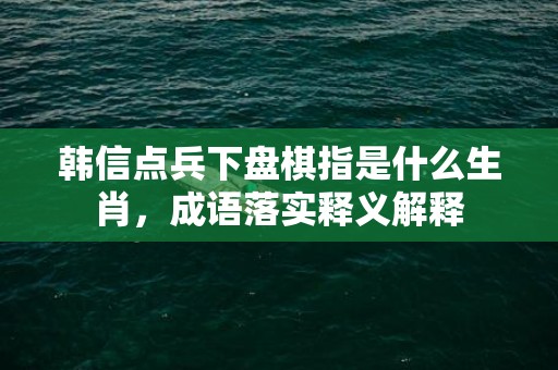 韩信点兵下盘棋指是什么生肖，成语落实释义解释插图